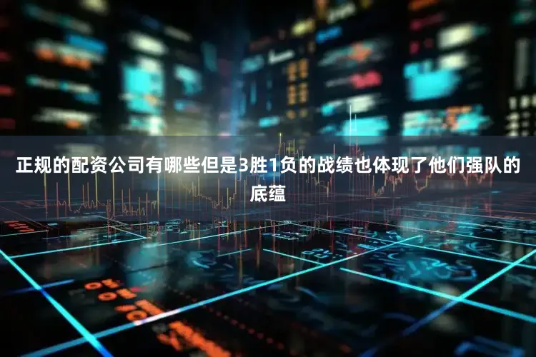 正规的配资公司有哪些但是3胜1负的战绩也体现了他们强队的底蕴