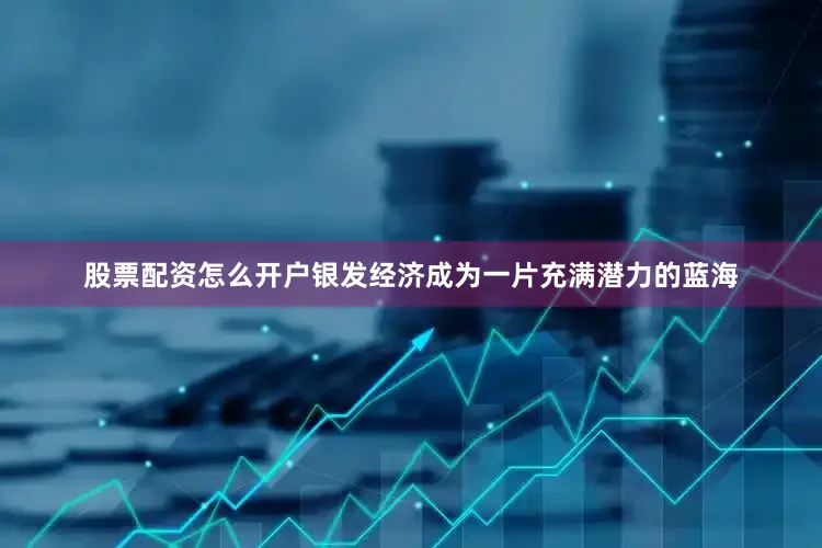 股票配资怎么开户银发经济成为一片充满潜力的蓝海