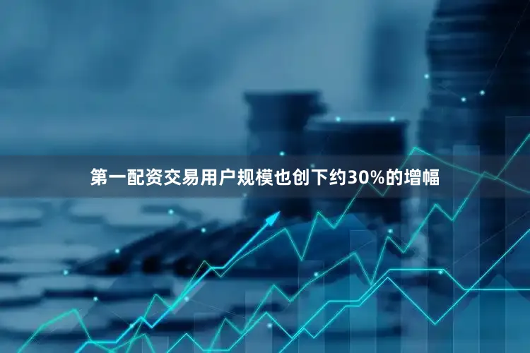 第一配资交易用户规模也创下约30%的增幅