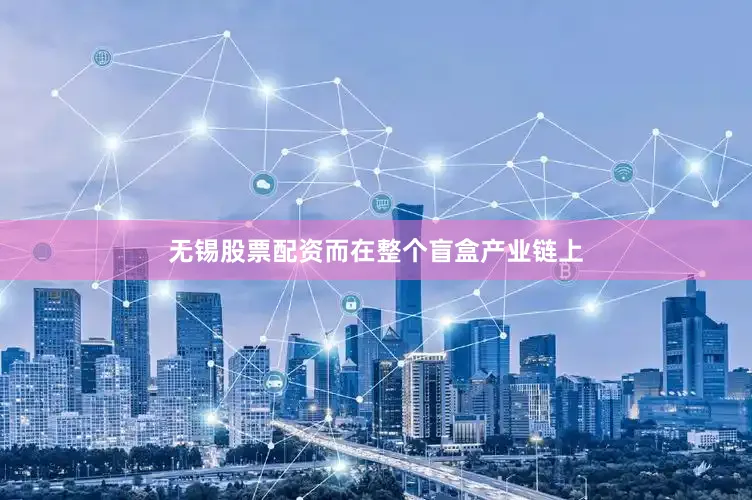 无锡股票配资而在整个盲盒产业链上