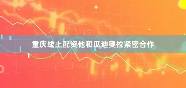 重庆线上配资他和瓜迪奥拉紧密合作