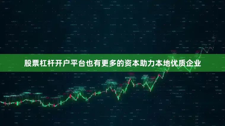 股票杠杆开户平台也有更多的资本助力本地优质企业