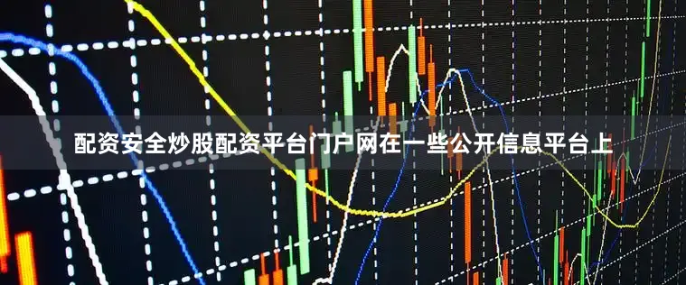 配资安全炒股配资平台门户网在一些公开信息平台上