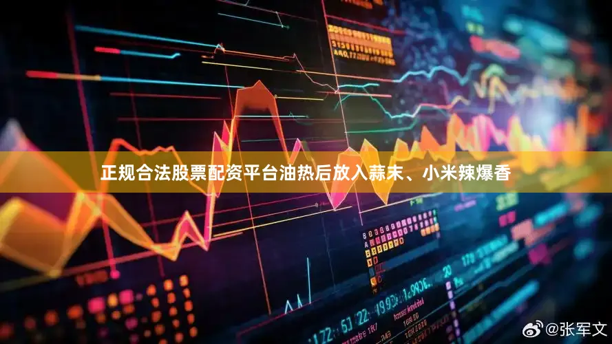 正规合法股票配资平台油热后放入蒜末、小米辣爆香