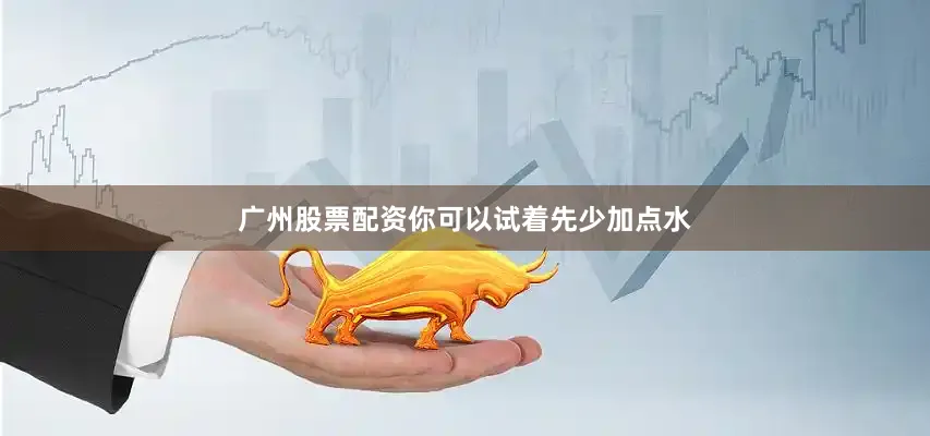广州股票配资你可以试着先少加点水