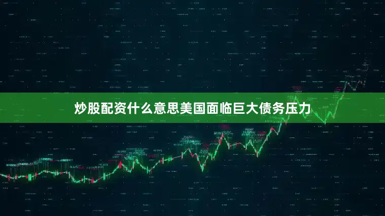 炒股配资什么意思美国面临巨大债务压力