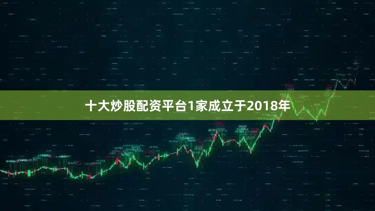 十大炒股配资平台1家成立于2018年