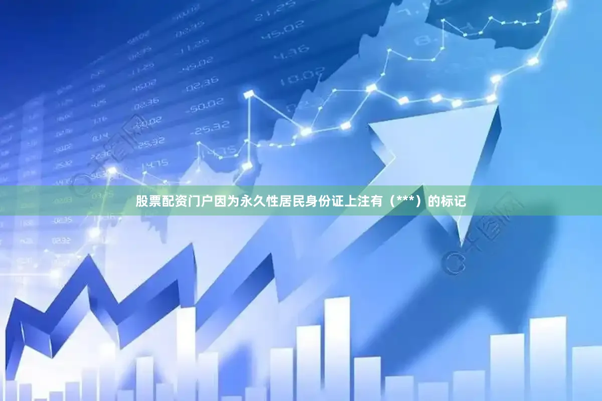 股票配资门户因为永久性居民身份证上注有（***）的标记