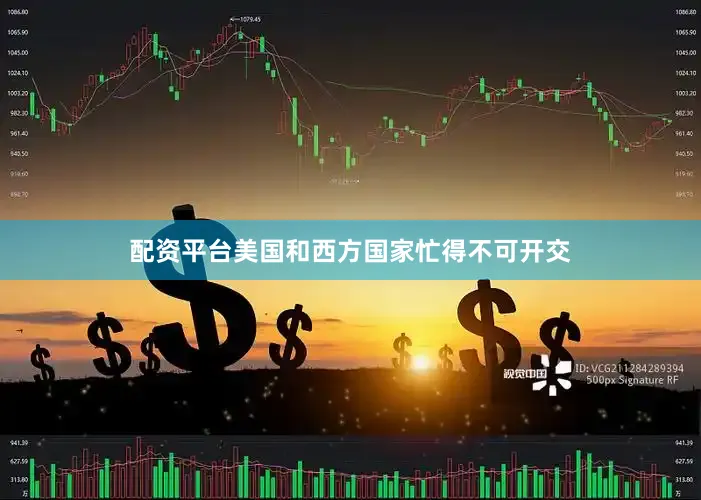 配资平台美国和西方国家忙得不可开交