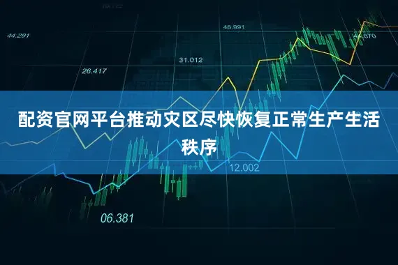 配资官网平台推动灾区尽快恢复正常生产生活秩序