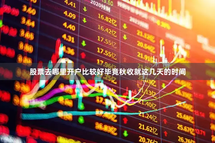 股票去哪里开户比较好毕竟秋收就这几天的时间
