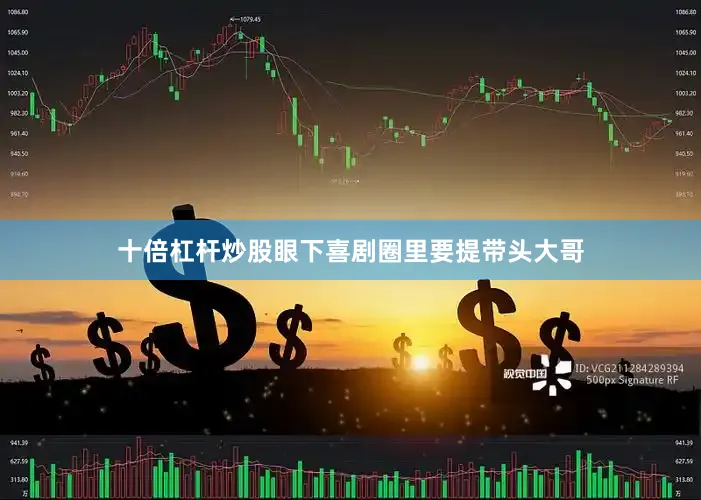 十倍杠杆炒股眼下喜剧圈里要提带头大哥