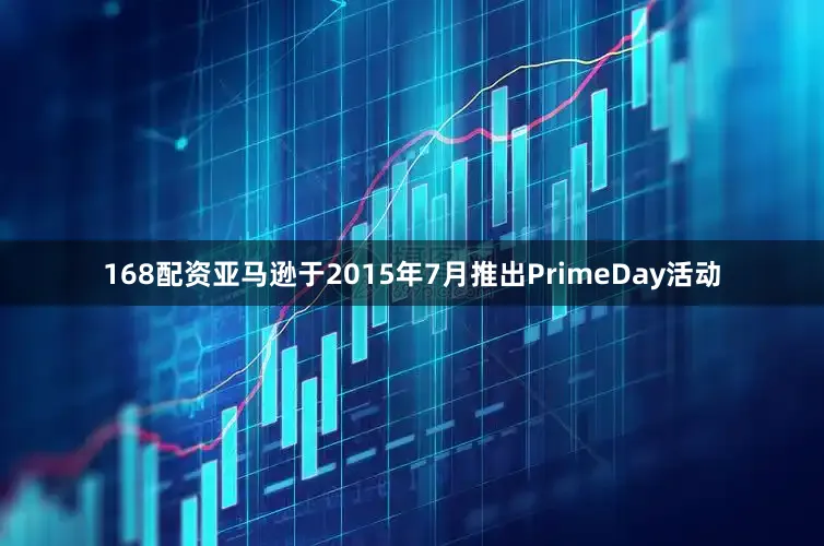 168配资亚马逊于2015年7月推出PrimeDay活动