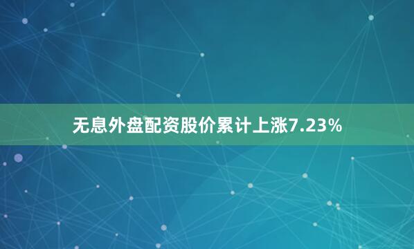 无息外盘配资股价累计上涨7.23%