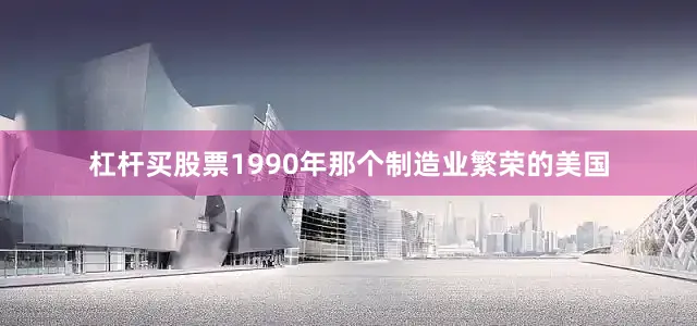 杠杆买股票1990年那个制造业繁荣的美国