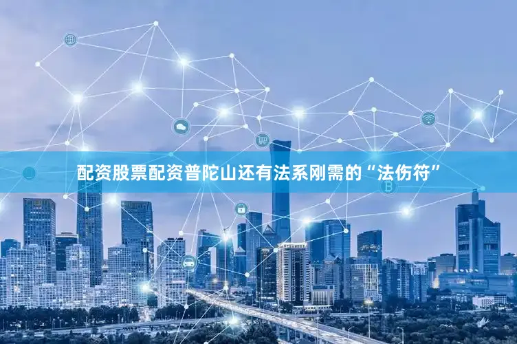 配资股票配资普陀山还有法系刚需的“法伤符”