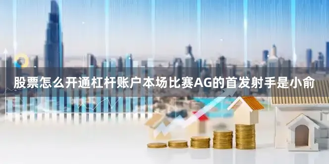 股票怎么开通杠杆账户本场比赛AG的首发射手是小俞