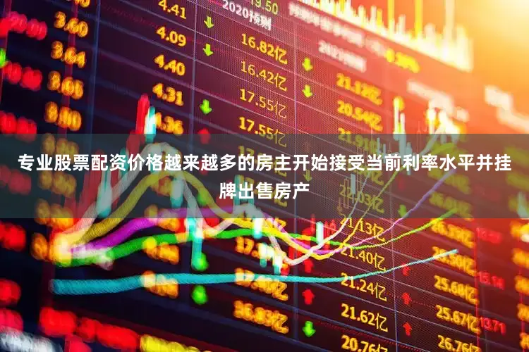 专业股票配资价格越来越多的房主开始接受当前利率水平并挂牌出售房产