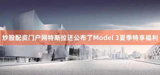炒股配资门户网特斯拉还公布了Model 3夏季特享福利