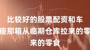 比较好的股票配资和车后座那箱从临期仓库拉来的零食
