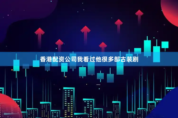 香港配资公司我看过他很多部古装剧