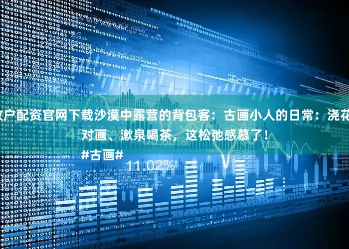 散户配资官网下载沙漠中露营的背包客：古画小人的日常：浇花、对画、漱泉喝茶，这松弛感慕了！
#古画#