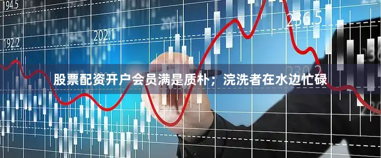 股票配资开户会员满是质朴；浣洗者在水边忙碌
