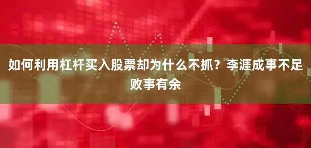 如何利用杠杆买入股票却为什么不抓？李涯成事不足败事有余