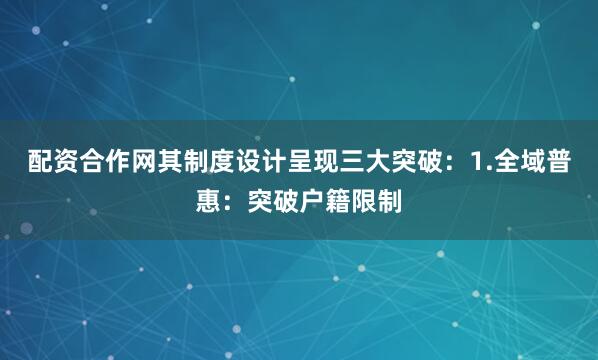 配资合作网其制度设计呈现三大突破：1.全域普惠：突破户籍限制