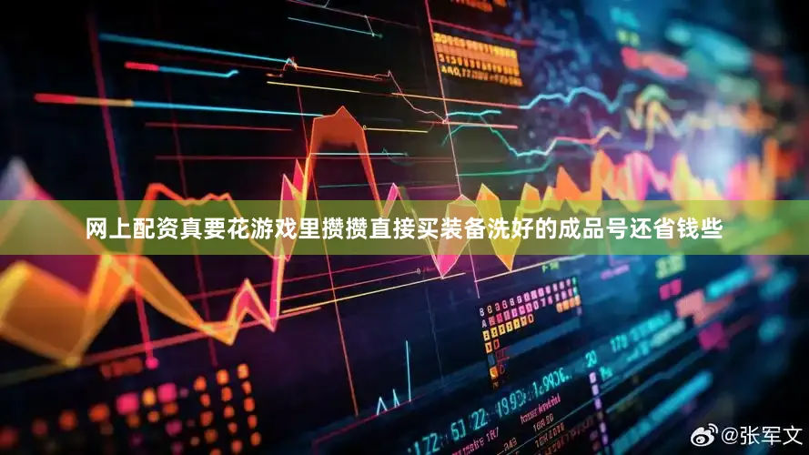 网上配资真要花游戏里攒攒直接买装备洗好的成品号还省钱些