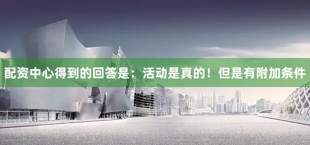 配资中心得到的回答是：活动是真的！但是有附加条件