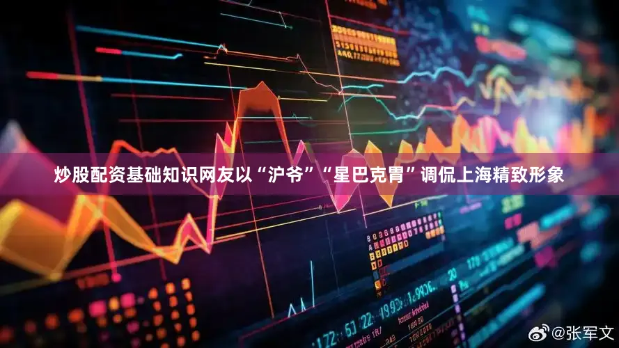 炒股配资基础知识网友以“沪爷”“星巴克胃”调侃上海精致形象
