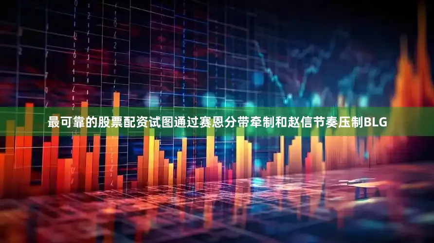 最可靠的股票配资试图通过赛恩分带牵制和赵信节奏压制BLG