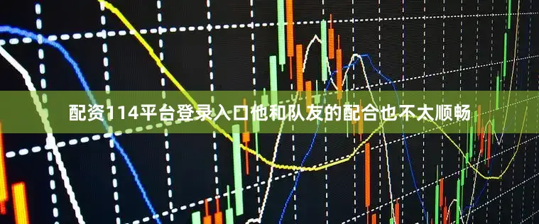 配资114平台登录入口他和队友的配合也不太顺畅
