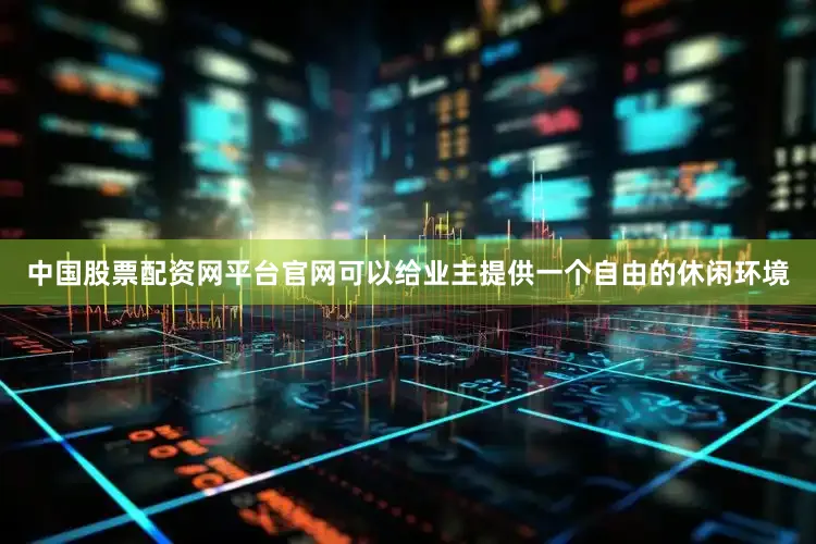 中国股票配资网平台官网可以给业主提供一个自由的休闲环境