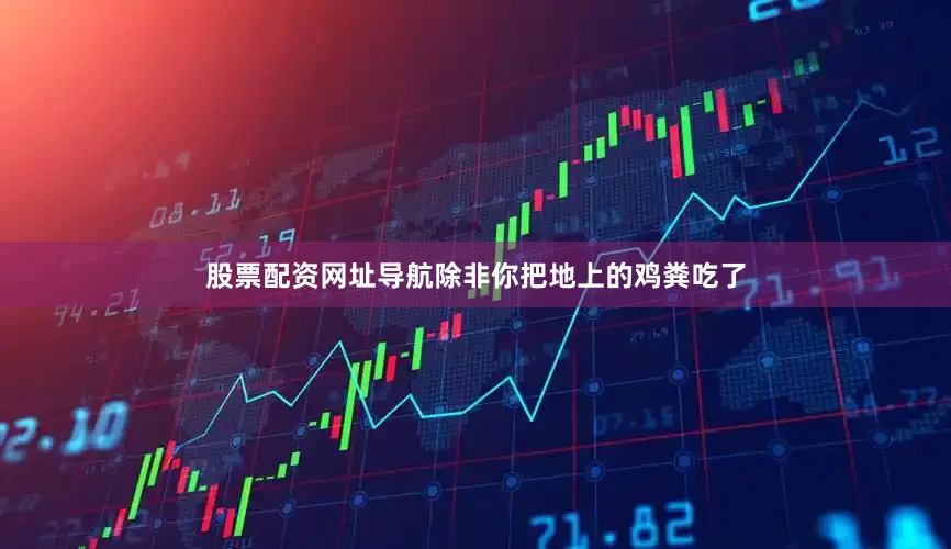 股票配资网址导航除非你把地上的鸡粪吃了