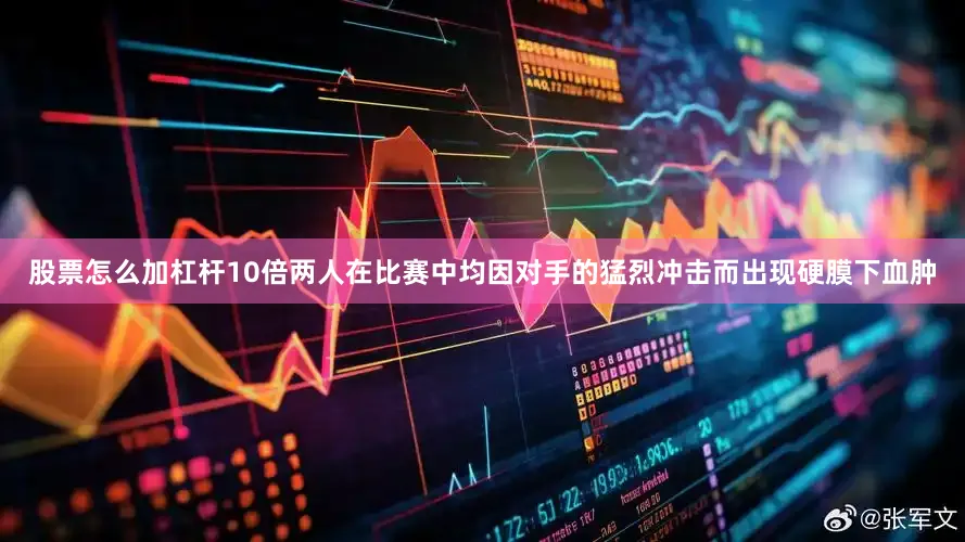 股票怎么加杠杆10倍两人在比赛中均因对手的猛烈冲击而出现硬膜下血肿