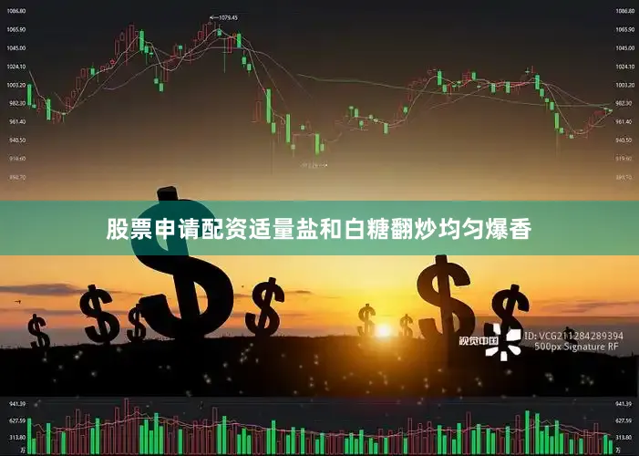 股票申请配资适量盐和白糖翻炒均匀爆香