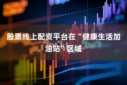股票线上配资平台在“健康生活加油站”区域