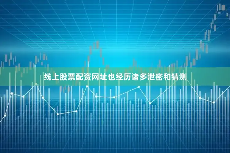 线上股票配资网址也经历诸多泄密和猜测